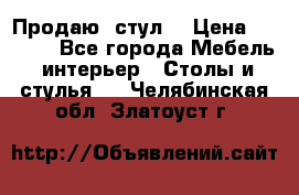 Продаю  стул  › Цена ­ 4 000 - Все города Мебель, интерьер » Столы и стулья   . Челябинская обл.,Златоуст г.